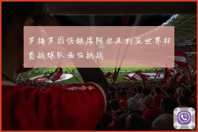 罗梅罗因伤缺席阿尔及利亚世界杯首战球队面临挑战