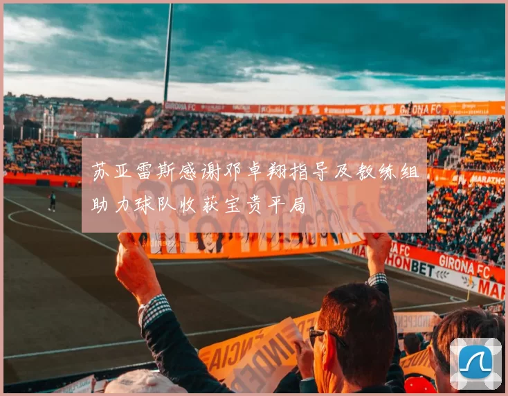 苏亚雷斯感谢邓卓翔指导及教练组助力球队收获宝贵平局
