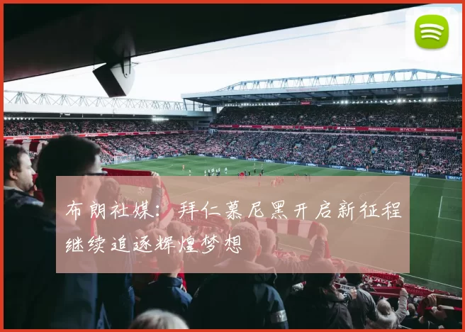 布朗社媒：拜仁慕尼黑开启新征程继续追逐辉煌梦想