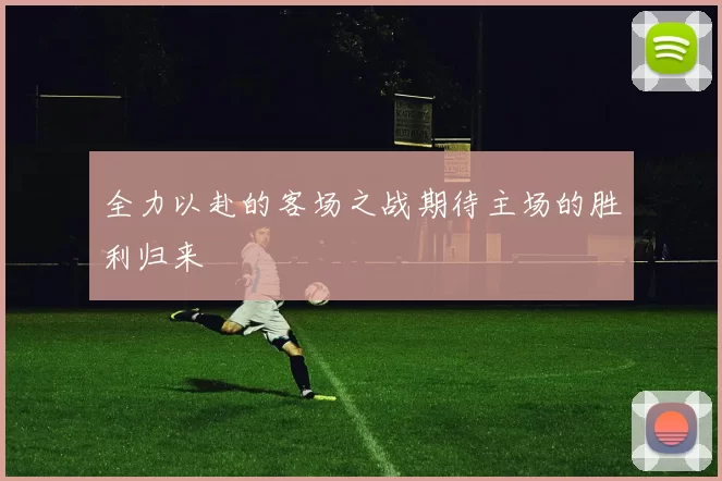 全力以赴的客场之战期待主场的胜利归来