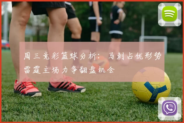 周三竞彩篮球分析：马刺占优形势雷霆主场力争翻盘机会