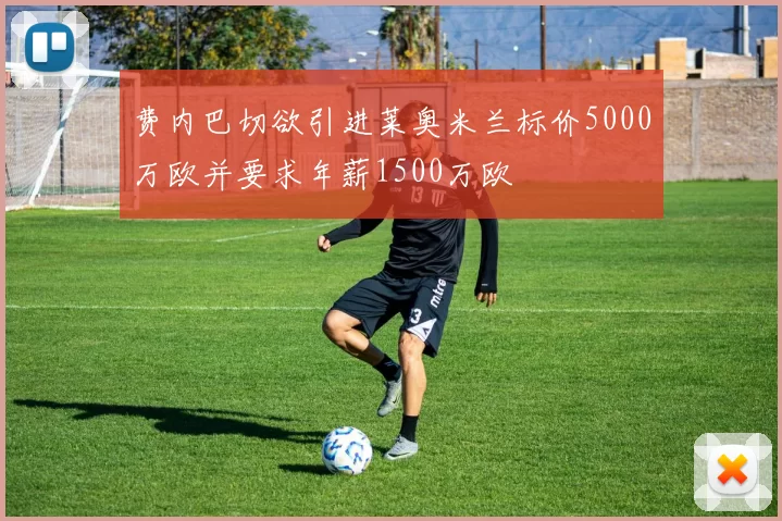 费内巴切欲引进莱奥米兰标价5000万欧并要求年薪1500万欧
