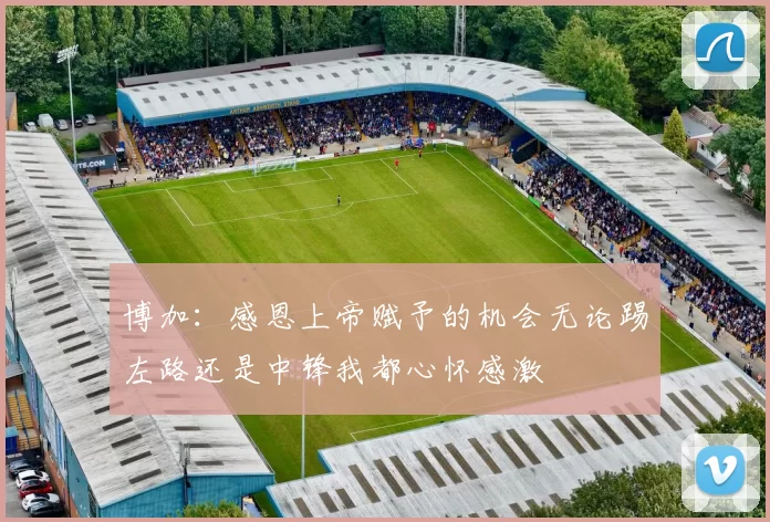 博加：感恩上帝赋予的机会无论踢左路还是中锋我都心怀感激