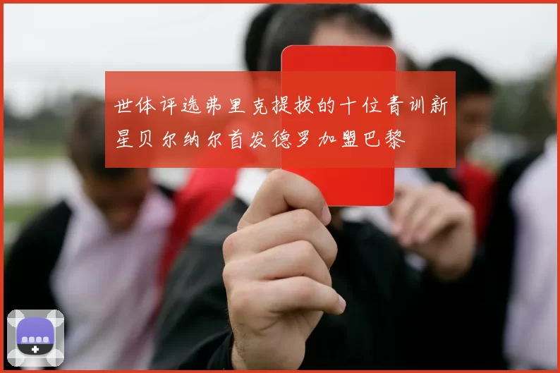 世体评选弗里克提拔的十位青训新星贝尔纳尔首发德罗加盟巴黎
