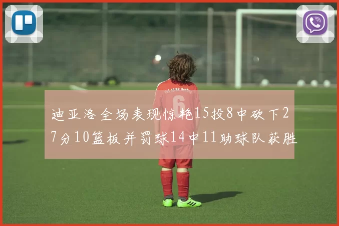 迪亚洛全场表现惊艳15投8中砍下27分10篮板并罚球14中11助球队获胜