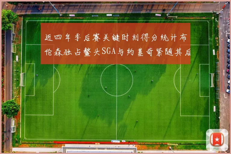 近四年季后赛关键时刻得分统计布伦森独占鳌头SGA与约基奇紧随其后